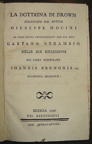  AA.VV. [Raccolta di opuscoli medici]: Mocini G., La dottrina di Brown..., Brescia, Bendiscioli 1796 (segue) Sacchi Iacopo, In principia theoriae brunonianae animadversiones, Pavia, Comino 1793 (segue) Riccobelli P., Il sistema di Brown difeso da varie imputazioni..., Venezia, s.t. 1797 (segue) Cattaneo F., Riflessioni sopra il sistema di Brown, Milano, Pogliani 1795 (segue) Franks G., Osservazioni sulla vita animale e l'apparenza di morte..., Pavia, Comino 1795, con 1 tav. f.t.   